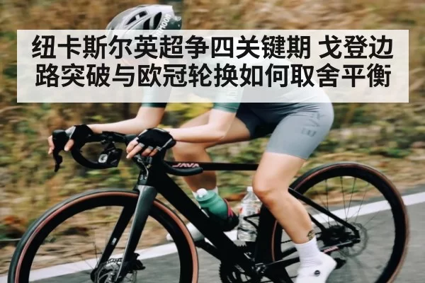 纽卡斯尔英超争四关键期 戈登边路突破与欧冠轮换如何取舍平衡（BOYUSports）