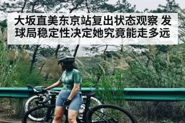 大坂直美东京站复出状态观察 发球局稳定性决定她究竟能走多远（BOYUSports）
